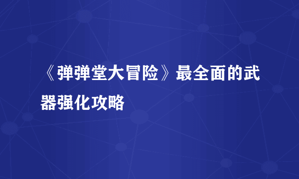 《弹弹堂大冒险》最全面的武器强化攻略