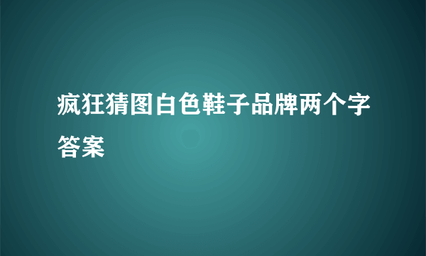 疯狂猜图白色鞋子品牌两个字答案