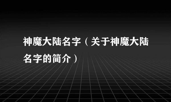 神魔大陆名字（关于神魔大陆名字的简介）