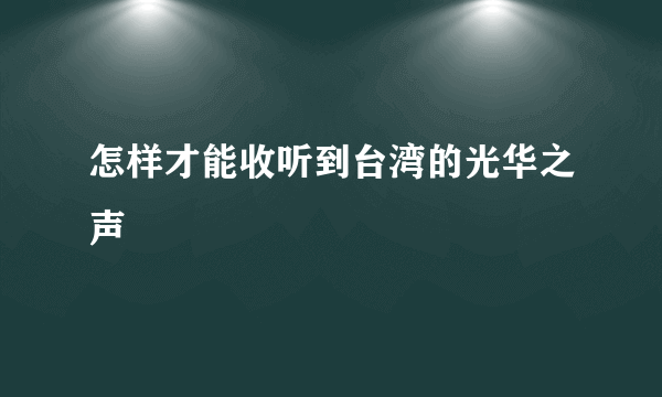 怎样才能收听到台湾的光华之声