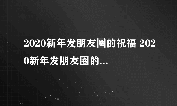 2020新年发朋友圈的祝福 2020新年发朋友圈的祝福文案