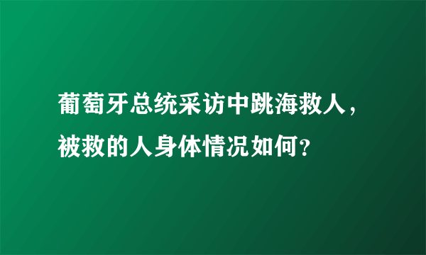 葡萄牙总统采访中跳海救人，被救的人身体情况如何？