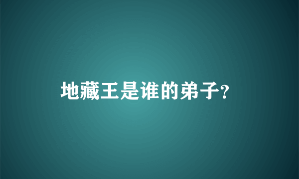 地藏王是谁的弟子？