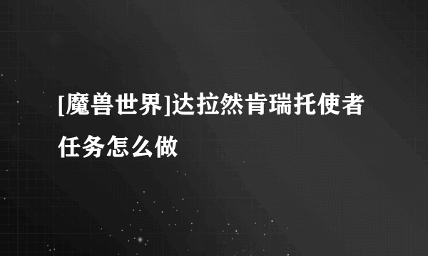 [魔兽世界]达拉然肯瑞托使者任务怎么做