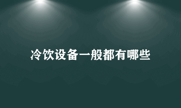 冷饮设备一般都有哪些