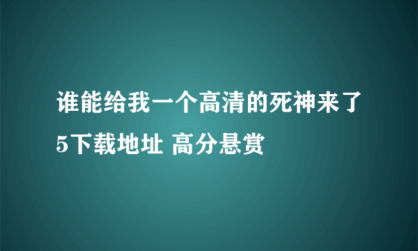 谁能给我一个高清的死神来了5下载地址 高分悬赏