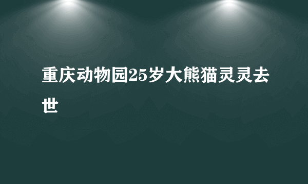 重庆动物园25岁大熊猫灵灵去世