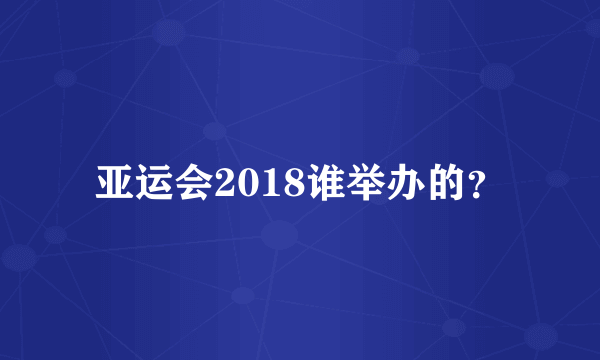 亚运会2018谁举办的？