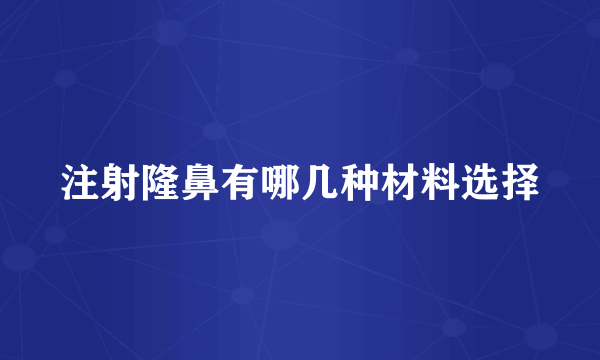 注射隆鼻有哪几种材料选择