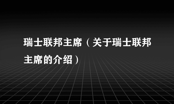 瑞士联邦主席（关于瑞士联邦主席的介绍）