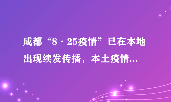 成都“8·25疫情”已在本地出现续发传播，本土疫情已累计报告本土病例766例