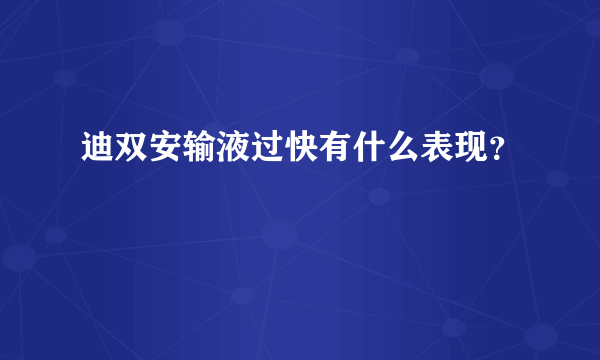 迪双安输液过快有什么表现？