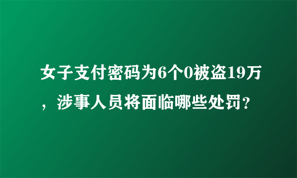 女子支付密码为6个0被盗19万，涉事人员将面临哪些处罚？