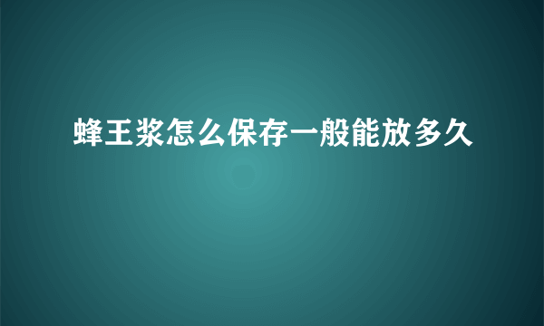 蜂王浆怎么保存一般能放多久