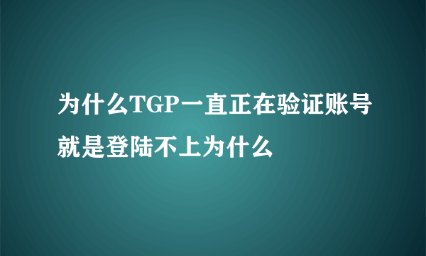 为什么TGP一直正在验证账号就是登陆不上为什么