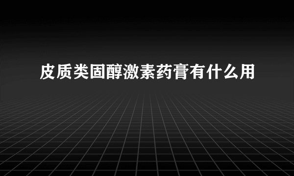 皮质类固醇激素药膏有什么用