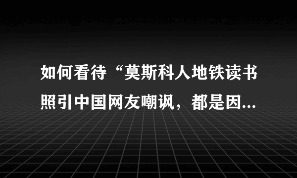 如何看待“莫斯科人地铁读书照引中国网友嘲讽，都是因为没wifi”？