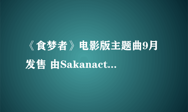 《食梦者》电影版主题曲9月发售 由Sakanaction演唱