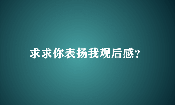 求求你表扬我观后感？