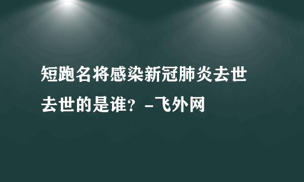 短跑名将感染新冠肺炎去世 去世的是谁？-飞外网