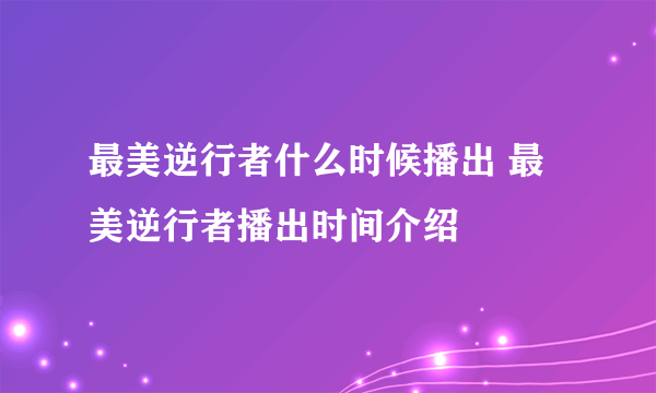 最美逆行者什么时候播出 最美逆行者播出时间介绍