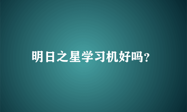 明日之星学习机好吗？