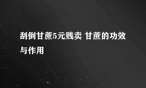 刮倒甘蔗5元贱卖 甘蔗的功效与作用