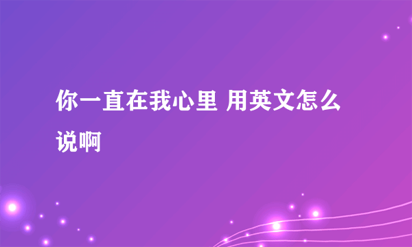 你一直在我心里 用英文怎么说啊