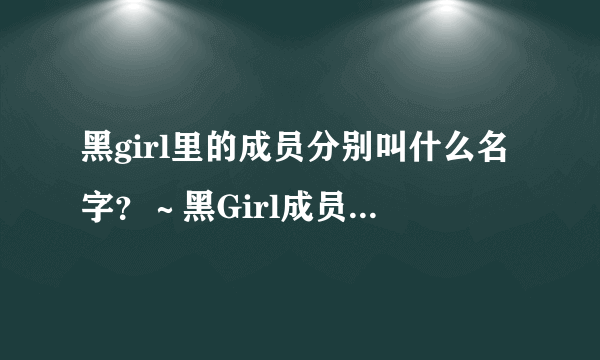 黑girl里的成员分别叫什么名字？～黑Girl成员的名字啦