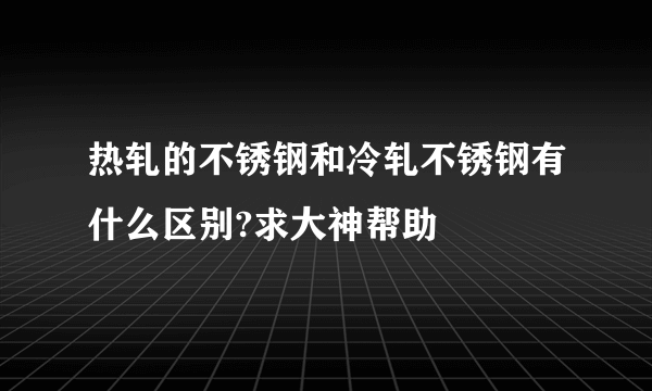 热轧的不锈钢和冷轧不锈钢有什么区别?求大神帮助