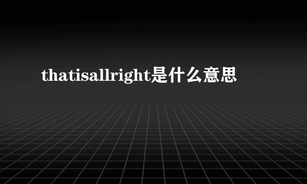 thatisallright是什么意思