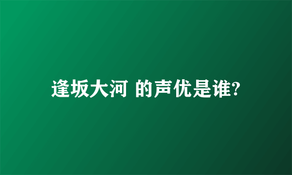 逢坂大河 的声优是谁?