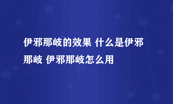 伊邪那岐的效果 什么是伊邪那岐 伊邪那岐怎么用