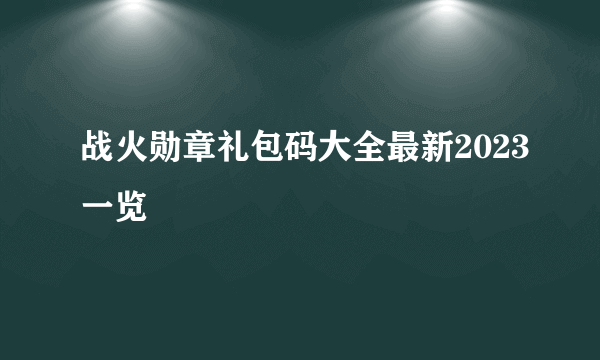 战火勋章礼包码大全最新2023一览