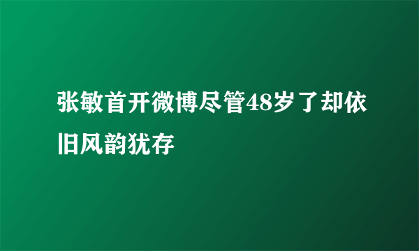 张敏首开微博尽管48岁了却依旧风韵犹存