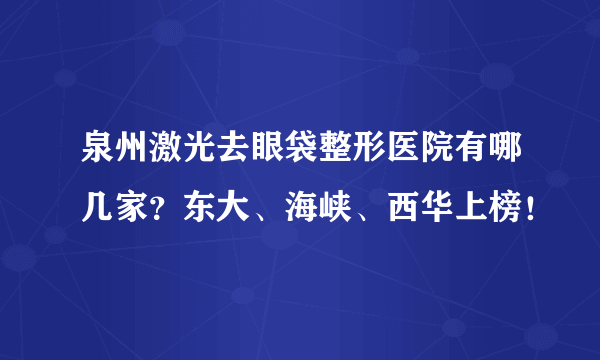 泉州激光去眼袋整形医院有哪几家？东大、海峡、西华上榜！