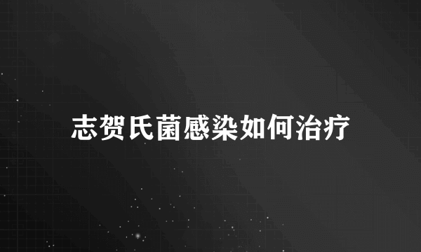 志贺氏菌感染如何治疗