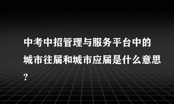 中考中招管理与服务平台中的城市往届和城市应届是什么意思?