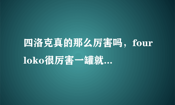 四洛克真的那么厉害吗，fourloko很厉害一罐就断片被称失身酒