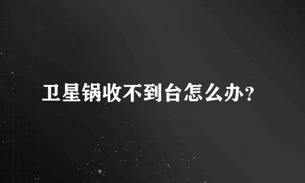 卫星锅收不到台怎么办？