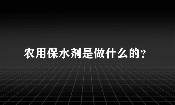 农用保水剂是做什么的？