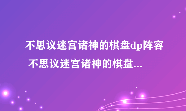 不思议迷宫诸神的棋盘dp阵容 不思议迷宫诸神的棋盘dp阵容推荐介绍