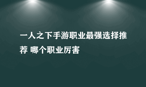 一人之下手游职业最强选择推荐 哪个职业厉害