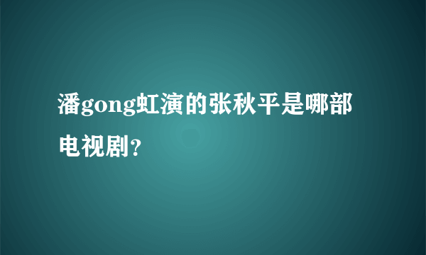 潘gong虹演的张秋平是哪部电视剧？