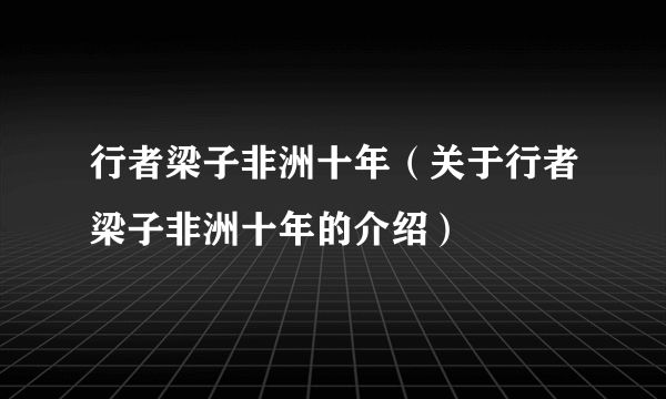 行者梁子非洲十年（关于行者梁子非洲十年的介绍）