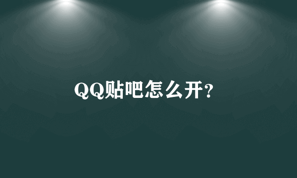 QQ贴吧怎么开？