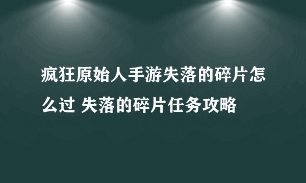 疯狂原始人手游失落的碎片怎么过 失落的碎片任务攻略