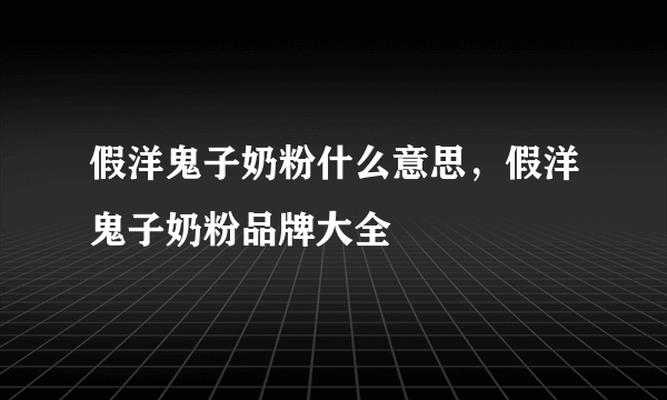 假洋鬼子奶粉什么意思，假洋鬼子奶粉品牌大全