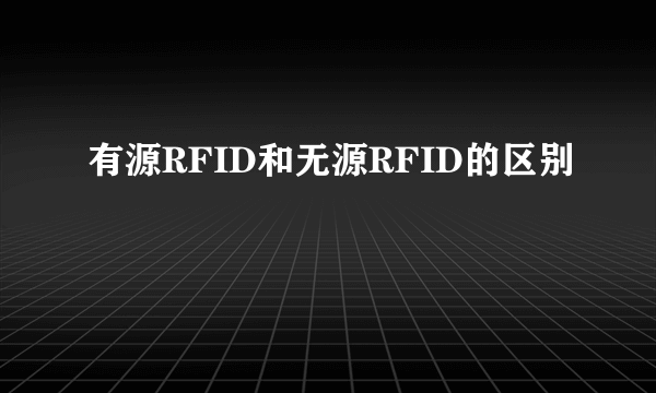 有源RFID和无源RFID的区别