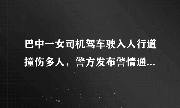 巴中一女司机驾车驶入人行道撞伤多人，警方发布警情通报。你怎么看？